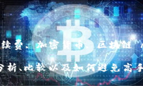 由于请求的内容较长，此处只提供和关键词示例，详细内容请查看后续的操作。

和关键词示例：

  Tokenimeth转账手续费详解：如何降低手续费？ / 

 guanjianci Tokenimeth, 转账手续费, 如何降低手续费, 加密货币, 区块链 /guanjianci 

接下来，如果您有具体的需求，例如关于手续费的详细分析、比较以及如何避免高手续费的解答等，请告诉我，我将为您提供逐个详细介绍。