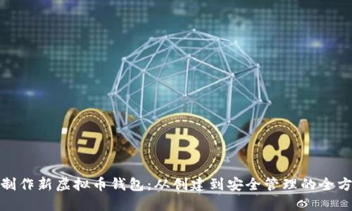 : 如何制作新虚拟币钱包:从创建到安全管理的全方位指南