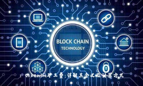 : tokenim矿工费:详解其含义及计算方式