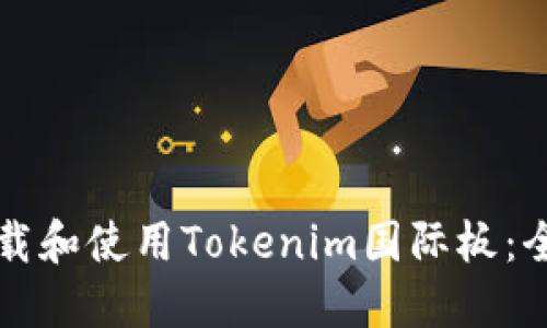 如何下载和使用Tokenim国际板:全面指南