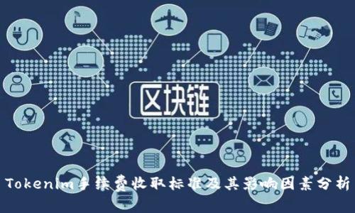 Tokenim手续费收取标准及其影响因素分析
