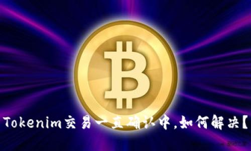 Tokenim交易一直确认中,如何解决?