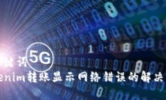 和关键词Tokenim转账显示网络错误的解决方法