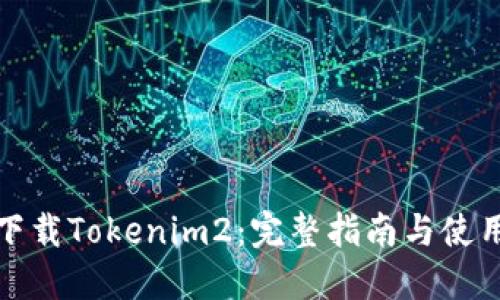 如何下载Tokenim2:完整指南与使用技巧