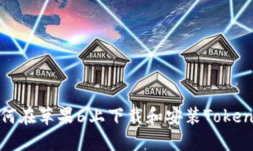 如何在苹果6上下载和安装Tokenim