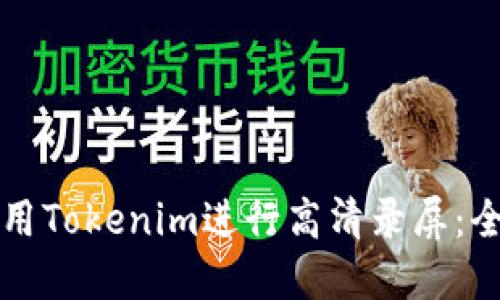 如何使用Tokenim进行高清录屏:全面指南