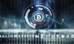TokenIM的EOSCPU租赁：一站式解决方案