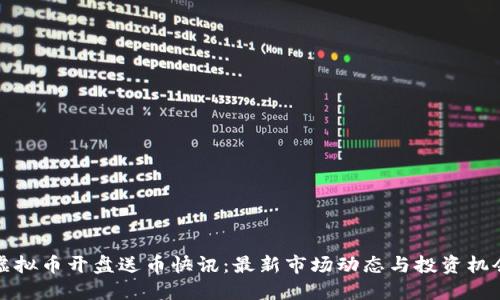 虚拟币开盘送币快讯:最新市场动态与投资机会
