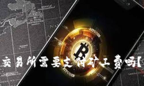 和关键词

从Tokenim钱包转到交易所需要支付矿工费吗？详解费用和操作流程