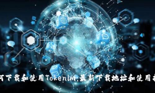 如何下载和使用Tokenim：最新下载地址和使用指南