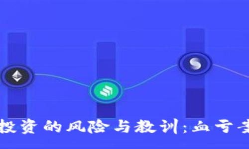 :

虚拟币投资的风险与教训：血亏案例分析