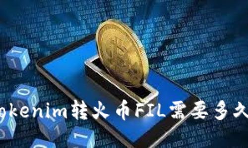 Tokenim转火币FIL需要多久？