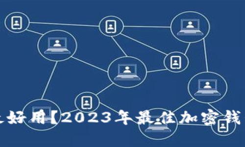 虚拟币哪个钱包最好用？2023年最佳加密钱包推荐与全面评测