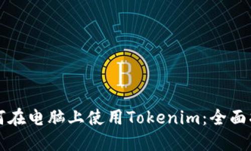 如何在电脑上使用Tokenim：全面指南