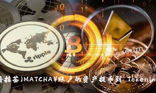 如何将抹茶（MATCHA）账户的资产提币到 Tokenim 平台
