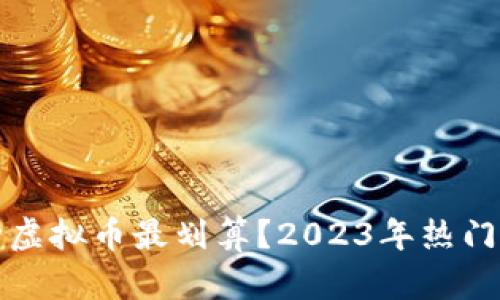 投资哪种虚拟币最划算?2023年热门选择分析