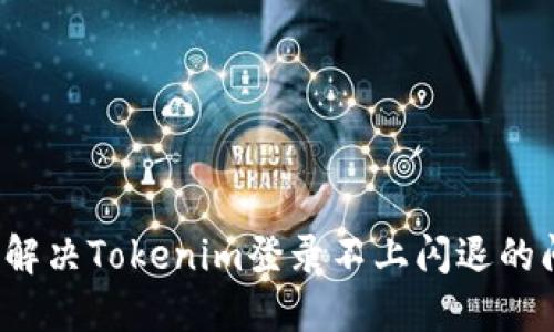 怎么解决Tokenim登录不上闪退的问题？