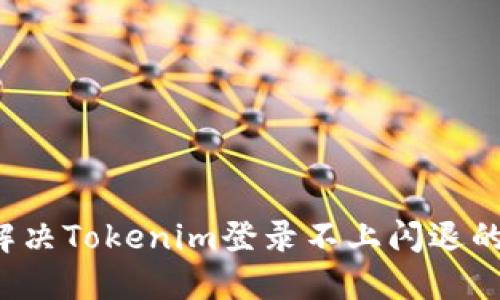 怎么解决Tokenim登录不上闪退的问题？