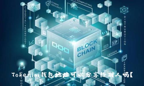 Tokenim钱包地址可以分享给别人吗？
