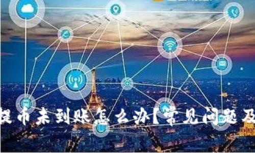 tokenim提币未到账怎么办？常见问题及解决方案