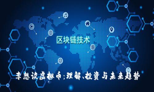 李想谈虚拟币：理解、投资与未来趋势