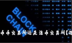 虚拟币该放在币币交易所还是法币交易所？选择