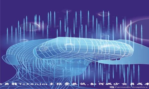 欧易转Tokenim手续费最低，如何减少交易成本?