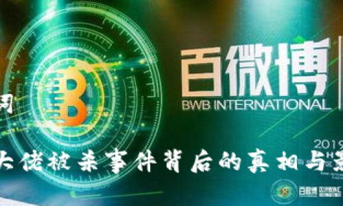 和关键词

虚拟币大佬被杀事件背后的真相与影响分析