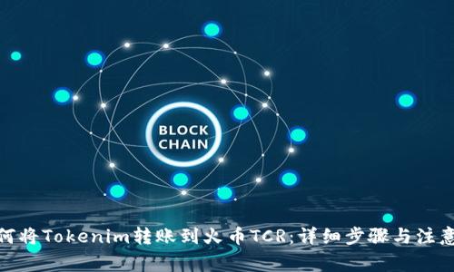 : 如何将Tokenim转账到火币TCR：详细步骤与注意事项