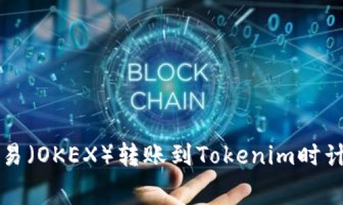 如何在欧易（OKEX）转账到Tokenim时计算矿工费
