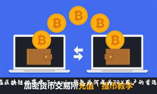 “在区块链世界中，Tokenim钱包为何成为TRX用户的首选？”