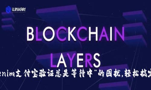 解决“tokenim支付宝验证总是等待中”的困扰，轻松搞定支付问题