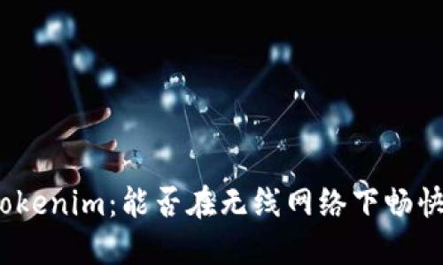 探索Tokenim：能否在无线网络下畅快使用？