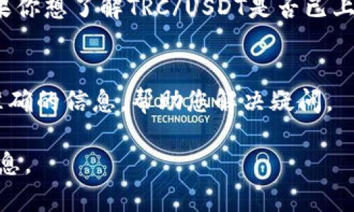 截至我最后的知识更新（2023年10月），Tokenim是一种数字资产交易平台，提供多种加密货币交易对。至于TRC/USDT（通常指的是Tron网络上的Tether稳定币），是否在该平台中存在，您可以通过以下几种方式确认：

1. 查看Tokenim官方网站
访问Tokenim的官方网站，通常会有其支持的交易对列表。您可以在交易市场或交易对页面中找到TRC/USDT的相关信息。

2. 使用交易平台的搜索功能
登录您的Tokenim账户，使用搜索框直接输入TRC/USDT，看看是否能找到这个交易对。

3. 社交媒体和社区论坛
许多数字资产交易所会在社交媒体平台（如Twitter、Telegram等）上更新最新的交易对。如果你想了解TRC/USDT是否已上线，可以关注Tokenim的官方社交媒体或相关的加密货币论坛。

4. 客服支持
如果以上方法都无法找到确切的信息，建议您直接联系Tokenim的客服支持。他们能提供最准确的信息，帮助您解决疑问。

请注意，数字货币市场变化迅速，交易对的可用性可能随时发生变化，因此务必确认最新的信息。