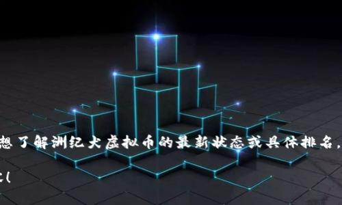 关于“洲纪犬虚拟币”的具体排名数据（如市值排名等）会随时间变化而波动，因此无法提供实时的排名信息。如果你想了解洲纪犬虚拟币的最新状态或具体排名，建议你访问一些专门的网站，比如CoinMarketCap或者CoinGecko，这些平台会提供最新的虚拟币排名和市场动态。

假如你对洲纪犬虚拟币的介绍、意义或相关信息感兴趣，我可以提供一些更为详细的背景。请告诉我你想了解的内容！