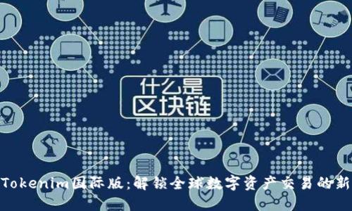 探索Tokenim国际版：解锁全球数字资产交易的新机遇