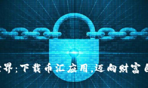 探索虚拟币世界：下载币汇应用，迈向财富自由的第一步！