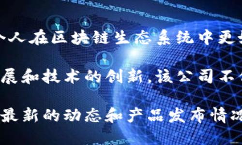 Tokenim是一个专注于区块链和加密货币领域的技术公司。这个公司致力于提供高效、创新的解决方案，帮助企业和个人在区块链生态系统中更好地运作和获取价值。Tokenim的主要产品和服务涵盖加密货币的交易平台、区块链技术的开发以及相关的咨询服务。

Tokenim的团队通常由区块链领域的专家和技术人才组成，他们将丰富的经验和知识运用到项目中，以推动行业的发展和技术的创新。该公司不仅关注技术本身，还致力于提升用户体验，确保其服务能够满足客户和市场的不断变化的需求。

如果你需要获取更多关于Tokenim的信息，建议访问他们的官方网站或查阅相关行业报道和新闻更新，以便了解他们最新的动态和产品发布情况。