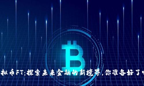 虚拟币FT：探索未来金融的新境界，你准备好了吗？