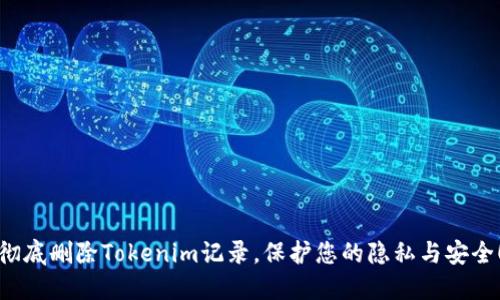 彻底删除Tokenim记录，保护您的隐私与安全！