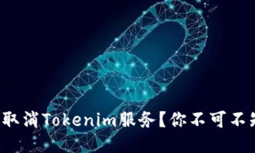 如何轻松取消Tokenim服务？你不可不知的方法！