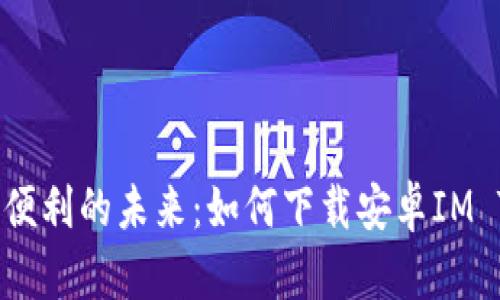 探索安全与便利的未来：如何下载安卓IM Token钱包？