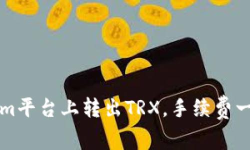 如何在Tokenim平台上转出TRX，手续费一览与操作指南