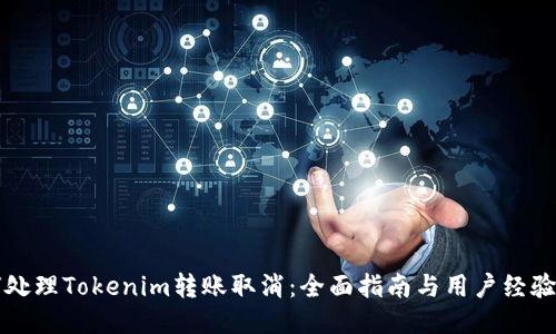 如何处理Tokenim转账取消：全面指南与用户经验分享