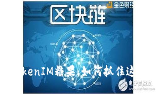 2019年空投TokenIM糖果：如何抓住这波区块链红利？