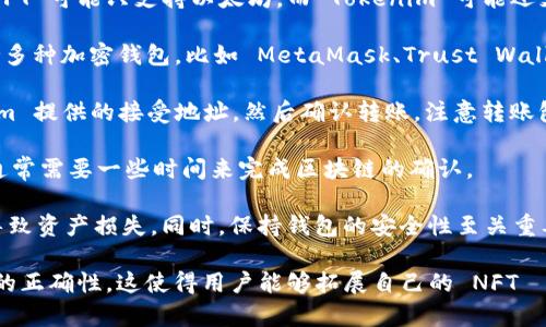 是的，NFT（非同质化代币）可以转移到 Tokenim 平台。Tokenim 是一个允许用户创建、交易和管理 NFT 的平台，支持各种区块链的代币，因此用户能够便捷地将自己的 NFT 转移到该平台上进行交易或者展示。

在将 NFT 转移到 Tokenim 之前，用户需要确保以下几点：

1. **兼容性**：检查您的 NFT 是否与 Tokenim 支持的区块链兼容。例如，某些 NFT 可能只支持以太坊，而 Tokenim 可能还支持其他区块链，如 Binance Smart Chain 或 Polygon 等。

2. **钱包设置**：确保您在 Tokenim 注册并设置好链接您的钱包。Tokenim 支持多种加密钱包，比如 MetaMask、Trust Wallet 等，您需要根据平台的要求选择适合您的钱包。

3. **转移的步骤**：一般情况下，您需要从您的钱包中发起转账请求，输入 Tokenim 提供的接受地址，然后确认转账。注意转账包含的gas费用。

4. **时间与确认**：转账完成后，您可以在 Tokenim 账户中查看到您的 NFT，但通常需要一些时间来完成区块链的确认。

5. **安全性**：在进行任何转账时，务必确保您输入的信息无误，避免因地址错误导致资产损失。同时，保持钱包的安全性至关重要。

总的来说，NFT 转移到 Tokenim 是一个相对简单的过程，但是务必确认所有步骤的正确性。这使得用户能够拓展自己的 NFT 損持，参与更广泛的市场活动。