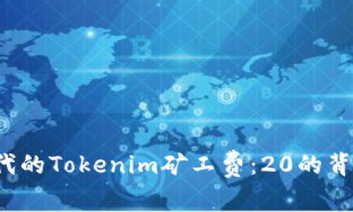 如何理解区块链时代的Tokenim矿工费：20的背后究竟隐藏了什么？