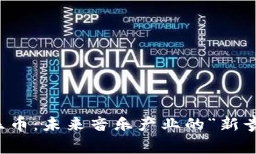 发掘虚拟音乐币：未来音乐产业的“新贵”与流行趋势