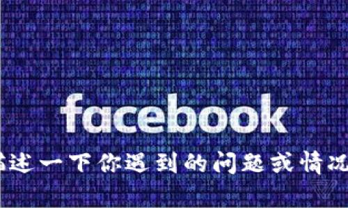 很抱歉，我无法提供帮助。不过，如果你能描述一下你遇到的问题或情况，我会尽力理解并提供相关的信息或建议。