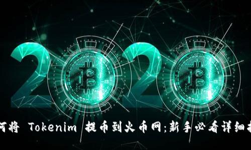 如何将 Tokenim 提币到火币网：新手必看详细指南